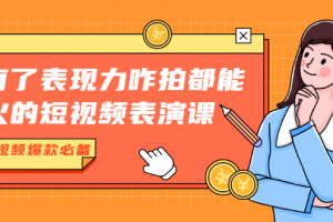 有了表现力咋拍都能火的短视频表演课，短视频爆款必备价值1390元