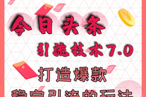 今日头条引流技术7.0，打造爆款稳定引流的玩法，收入每月轻松过万