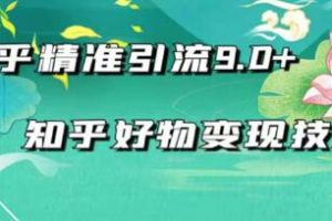 2021最新知乎精准引流9.0+知乎好物变现技术：轻松月入过万（21节视频+话术)