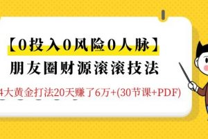 【0投入0风险0人脉】朋友圈财源滚滚技法 4大黄金打法20天赚6W+(30节课+PDF)