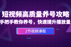 短视频高质量养号攻略：手把手教你养号，快速提升播放量（2节视频课）