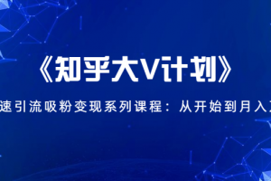 《知乎大V计划》快速引流吸粉变现系列课程：从0开始到月入万元