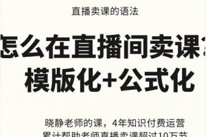 晓静老师-直播卖课的语法课，直播间卖课模版化+公式化卖课变现