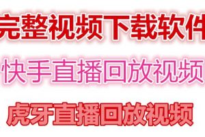 快手直播回放视频/虎牙直播回放视频完整下载(电脑软件+视频教程)