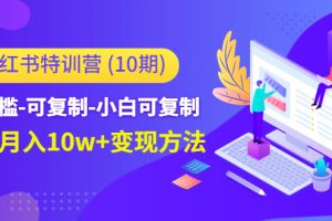 小红书特训营（第10期）低门槛-可复制-小白可复制-独家月入10w+变现方法