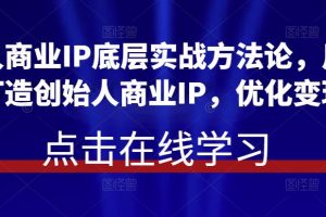 创始人商业IP底层实战方法论，用商业思维打造创始人商业IP，优化变现模式