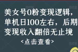 美女号0粉变现逻辑，单机日100左右，后期变现收入翻倍无止境