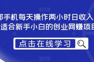 一部手机每天操作两小时日收入300+，适合新手小白的创业网赚项目【揭秘】