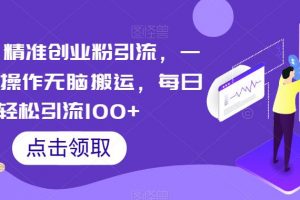 云逸·精准创业粉引流，一部手机操作无脑搬运，每日轻松引流100+