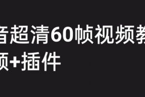 外面收费2300的抖音高清60帧视频教程，保证你能学会如何制作视频（教程+插件）