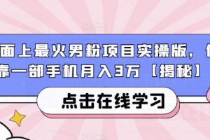 市面上最火男粉项目实操版，仅靠一部手机月入3万【揭秘】