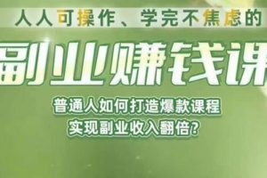 人人可操作、学完不焦虑的副业赚钱课，普通人如何打造爆款课程，实现副业收入翻倍