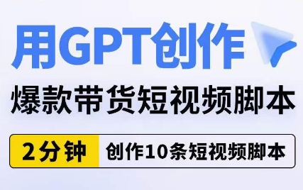 用GPT创作爆款带货短视频脚本，2分钟创作10条短视频脚本