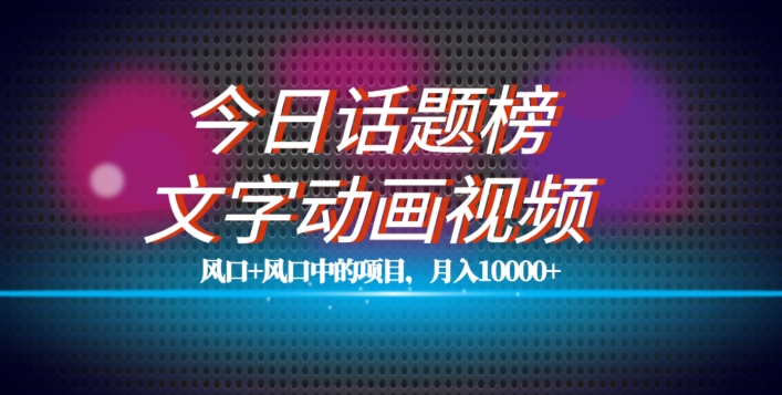 最新今日话题+文字动画视频风口项目教程，单条作品百万流量，月入10000+【揭秘】