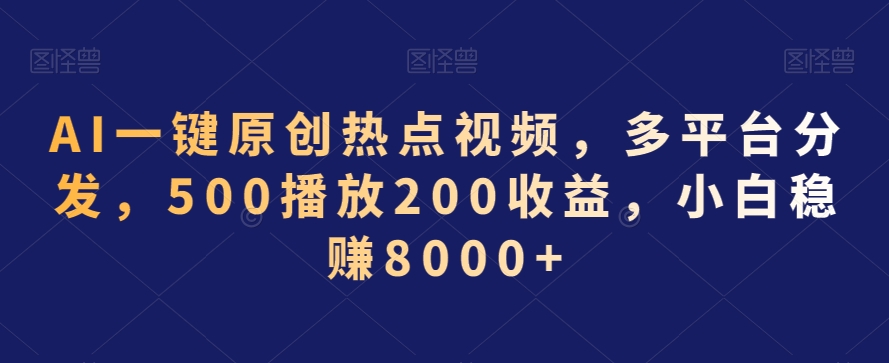 AI一键原创热点视频，多平台分发，500播放200收益，小白稳赚8000+【揭秘】