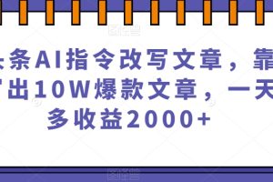 微头条AI指令改写文章，靠指令写出10W爆款文章，一天最多收益2000+【揭秘】