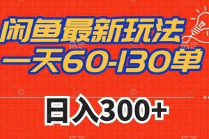 闲鱼最新玩法，一天60-130单，市场需求大，日入300+