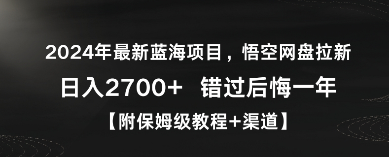 2024年最新蓝海项目，悟空网盘拉新，日入2700+错过后悔一年【附保姆级教程+渠道】【揭秘】