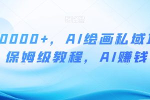 月入10000+，AI绘画私域项目，保姆级教程，AI赚钱【揭秘】