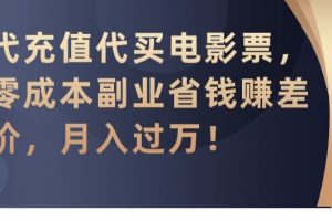 代充值代买电影票，零成本副业省钱赚差价，月入过万【揭秘】