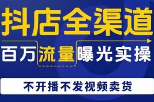 抖店全渠道百万流量曝光实操，不开播不发视频带货