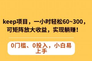 Keep蓝海项目，一小时轻松60~300＋，可矩阵放大收益，可实现躺赚【揭秘】