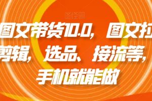 抖音图文带货10.0，图文拉流、图文剪辑，选品、接流等，一部手机就能做