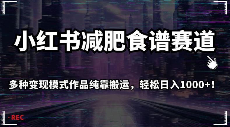 小红书减肥食谱赛道，多种变现模式作品纯靠搬运，轻松日入1000+！【揭秘】