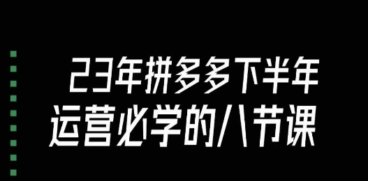 大牙·23年下半年拼多多运营必学的八节课（18节完整）