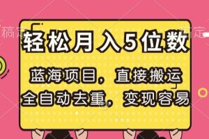 蓝海项目，直接搬运，全自动去重，变现容易，轻松月入5位数【揭秘】