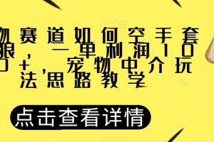 宠物赛道如何空手套白狼，一单利润1000+，宠物中介玩法思路教学【揭秘】