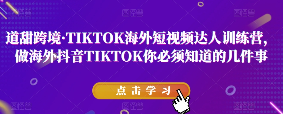 道甜跨境·TIKTOK海外短视频达人训练营，做海外抖音TIKTOK你必须知道的几件事