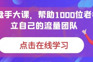 IP操盘手大课，帮助1000位老板建立自己的流量团队