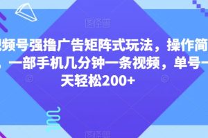 视频号强撸广告矩阵式玩法，操作简单，一部手机几分钟一条视频，单号一天轻松200+【揭秘】