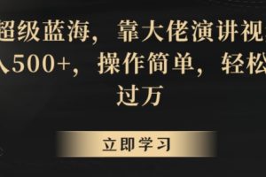 超级蓝海，靠大佬演讲视频，日入500+，操作简单，轻松月入过万【揭秘】