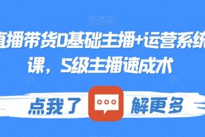 最新直播带货0基础主播+运营系统实操课，S级主播速成术