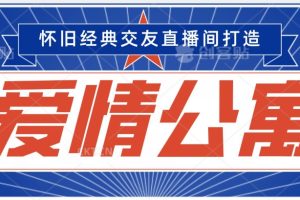 经典影视爱情公寓等打造爆款交友直播间，进行多渠道变现，单日变现3000轻轻松松【揭秘】