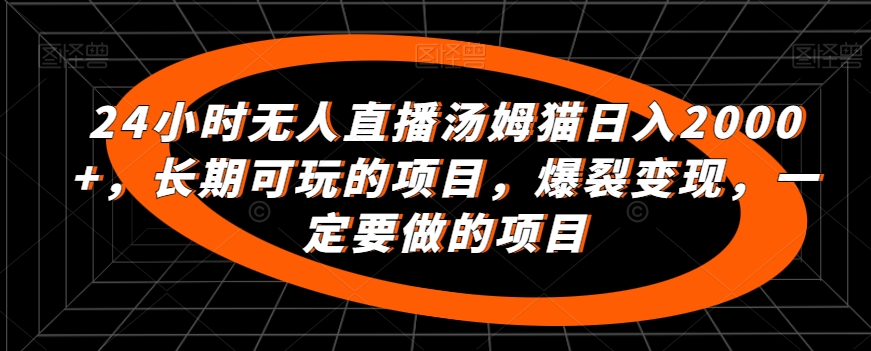 24小时无人直播汤姆猫日入2000+，长期可玩的项目，爆裂变现，一定要做的项目【揭秘】