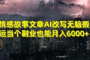 情感故事文章AI改写无脑搬运当个副业也能月入6000+【揭秘】