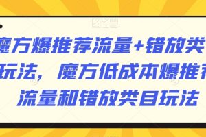 魔方爆推荐流量+错放类目玩法，魔方低成本爆推荐流量和错放类目玩法