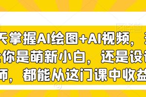 3天掌握AI绘图+AI视频，无论你是萌新小白，还是设计师，都能从这门课中收益