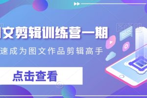 抖音图文剪辑训练营一期，0基础快速成为图文作品剪辑高手