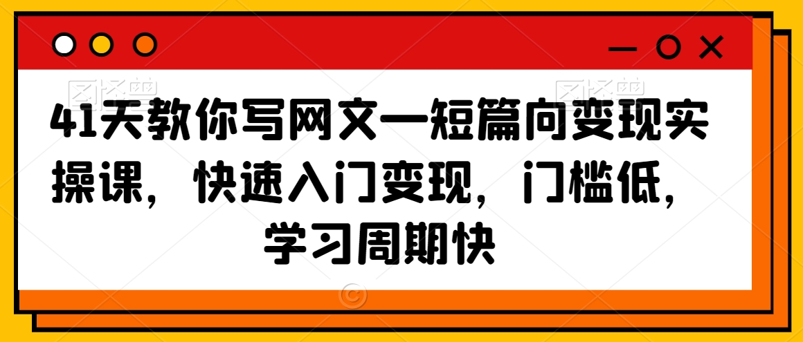 41天教你写网文—短篇向变现实操课，快速入门变现，门槛低，学习周期快