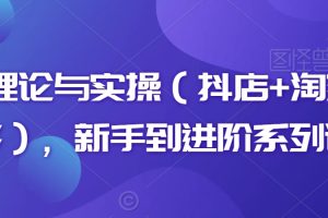 电商理论与实操（抖店+淘系+拼多多），新手到进阶系列课程