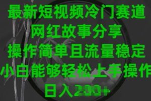 最新短视频冷门赛道，网红故事分享，操作简单且流量稳定，小白能够轻松上手操作【揭秘】