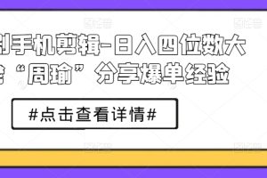 短剧手机剪辑-日入四位数大佬“周瑜”分享爆单经验