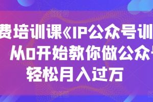 收费培训课《IP公众号训练营》，从0开始教你做公众号，轻松月入过万