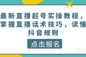 最新直播起号实操教程，掌握直播话术技巧，读懂抖音规则