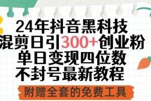 24年抖音黑科技混剪日引300+创业粉，单日变现四位数不封号最新教程【揭秘】