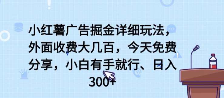 小红薯广告掘金详细玩法，外面收费大几百，小白有手就行，日入300+【揭秘】